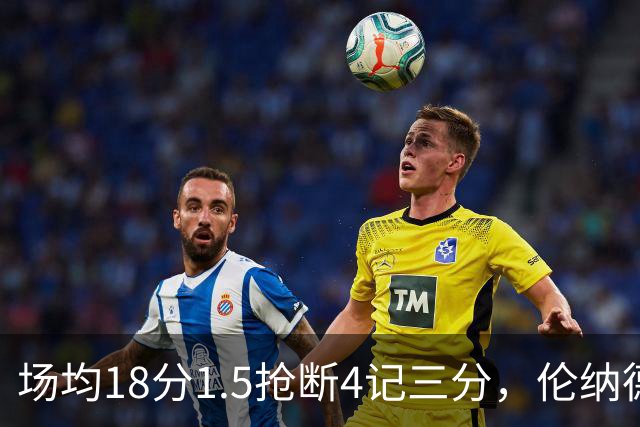 场均18分1.5抢断4记三分，伦纳德缺阵他成周末首选