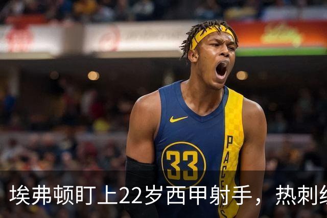 埃弗顿盯上22岁西甲射手，热刺纽卡等四队同抢
