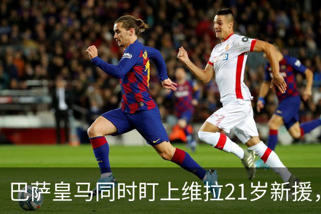 巴萨皇马同时盯上维拉21岁新援，合同签到2031年