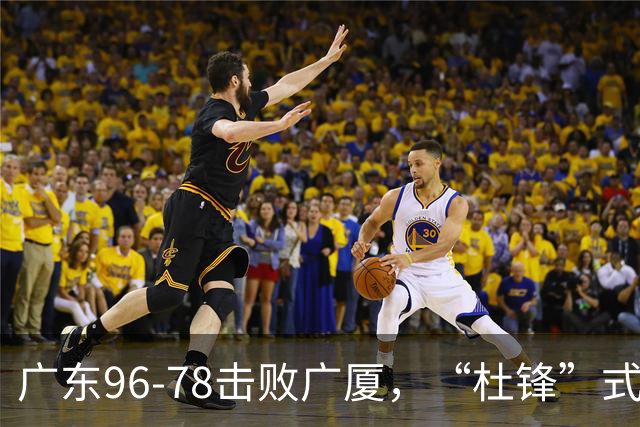 广东96-78击败广厦，“杜锋”式用人做对了，徐杰与胡明轩分工成关键！