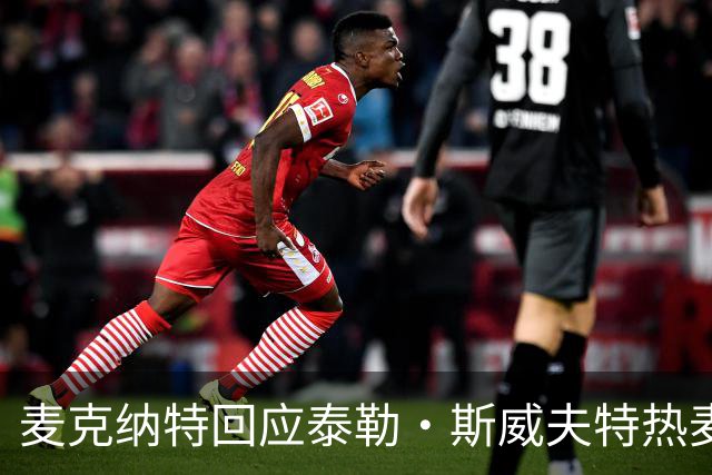 麦克纳特回应泰勒·斯威夫特热麦事件:那句话是随口一说